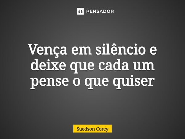 Vença em silêncio e deixe que cada um pense o que quiser... Frase de Suedson corey.