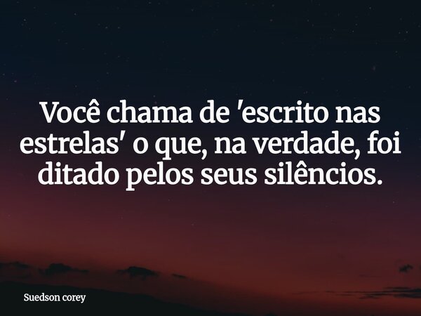 Você chama de 'escrito nas estrelas' o que, na verdade, foi ditado pelos seus silêncios.... Frase de Suedson corey.