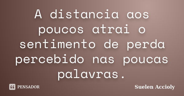 A distancia aos poucos atrai o sentimento de perda percebido nas poucas palavras.... Frase de Suelen Accioly.