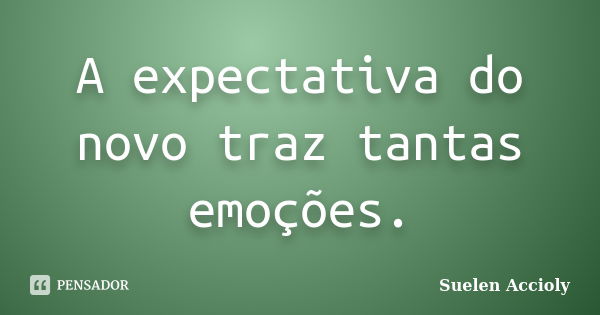 A expectativa do novo traz tantas emoções.... Frase de Suelen Accioly.