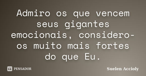 Admiro os que vencem seus gigantes emocionais, considero-os muito mais fortes do que Eu.... Frase de Suelen Accioly.