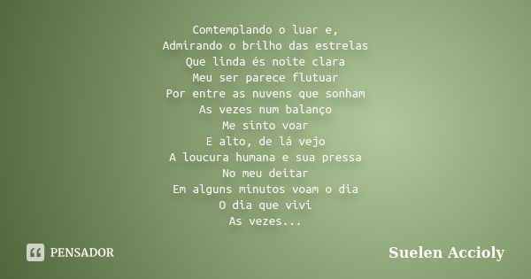 Comtemplando o luar e, Admirando o brilho das estrelas Que linda és noite clara Meu ser parece flutuar Por entre as nuvens que sonham As vezes num balanço Me si... Frase de Suelen Accioly.