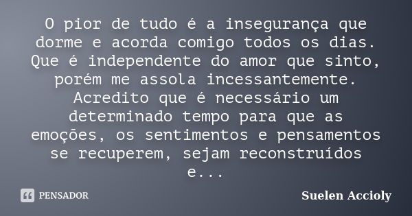 O pior de tudo é a insegurança que dorme e acorda comigo todos os dias. Que é independente do amor que sinto, porém me assola incessantemente. Acredito que é ne... Frase de Suelen Accioly.