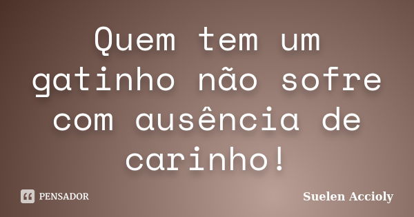 Quem tem um gatinho não sofre com ausência de carinho!... Frase de Suelen Accioly.