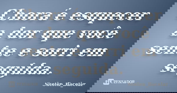 Chora é esquecer a dor que você sente e sorri em seguida.... Frase de Suelen_Bacelar.