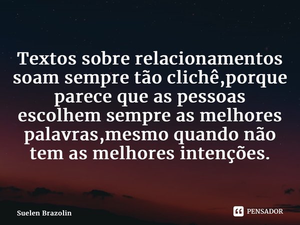 ⁠Textos sobre relacionamentos soam sempre tão clichê,porque parece que as pessoas escolhem sempre as melhores palavras,mesmo quando não tem as melhores intençõe... Frase de Suelen Brazolin.