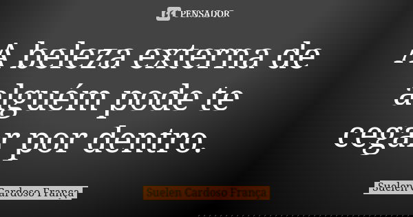 A beleza externa de alguém pode te cegar por dentro.... Frase de Suelen Cardoso França.