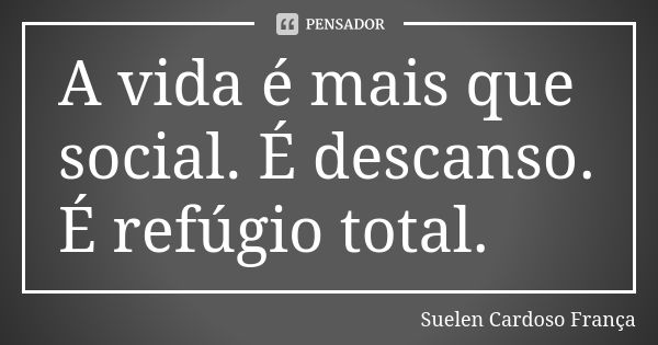 A vida é mais que social. É descanso. É refúgio total.... Frase de Suelen Cardoso França.