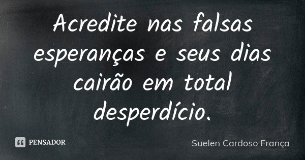 Acredite nas falsas esperanças e seus dias cairão em total desperdício.... Frase de Suelen Cardoso França.