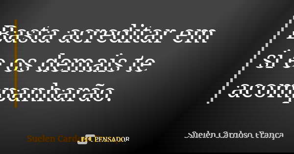 Basta acreditar em si e os demais te acompanharão.... Frase de Suelen Cardoso França.