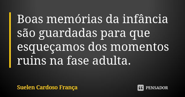 Boas memórias da infância são guardadas para que esqueçamos dos momentos ruins na fase adulta.... Frase de Suelen Cardoso França.