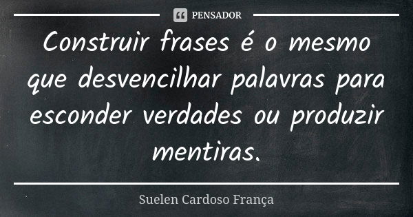 Construir frases é o mesmo que desvencilhar palavras para esconder verdades ou produzir mentiras.... Frase de Suelen Cardoso França.