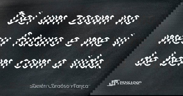 Dei um zoom no meu futuro e me vi de bem com a vida.... Frase de Suelen Cardoso França.