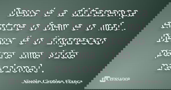 Deus é a diferença entre o bem e o mal. Deus é o ingresso para uma vida racional.... Frase de Suelen Cardoso França.
