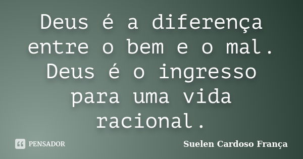 Deus é a diferença entre o bem e o mal. Deus é o ingresso para uma vida racional.... Frase de Suelen Cardoso França.