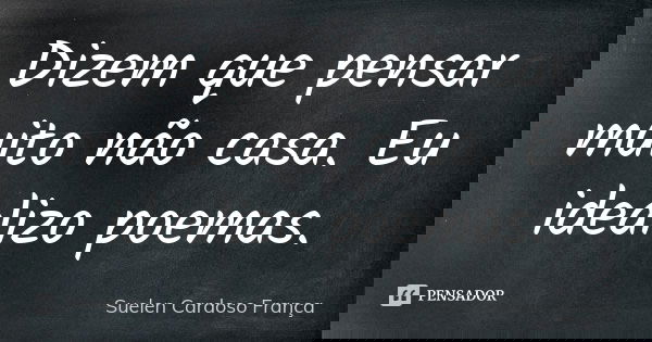 Dizem que pensar muito não casa. Eu idealizo poemas.... Frase de Suelen Cardoso França.