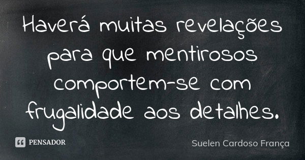 Haverá muitas revelações para que mentirosos comportem-se com frugalidade aos detalhes.... Frase de Suelen Cardoso França.