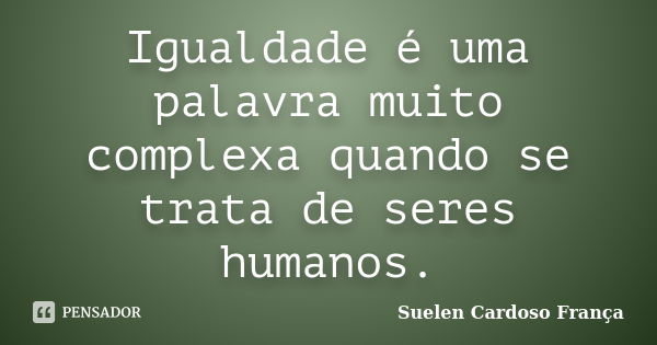 Igualdade é uma palavra muito complexa quando se trata de seres humanos.... Frase de Suelen Cardoso França.