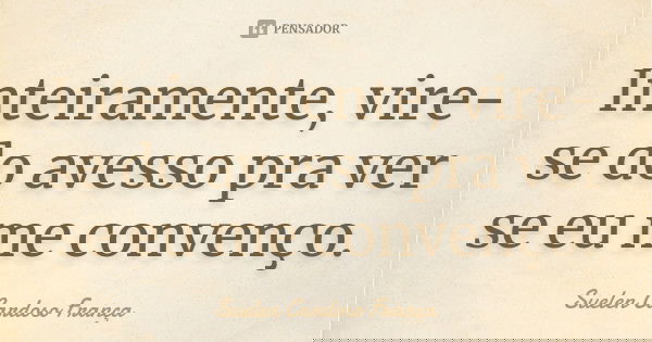 Inteiramente, vire-se do avesso pra ver se eu me convenço.... Frase de Suelen Cardoso França.