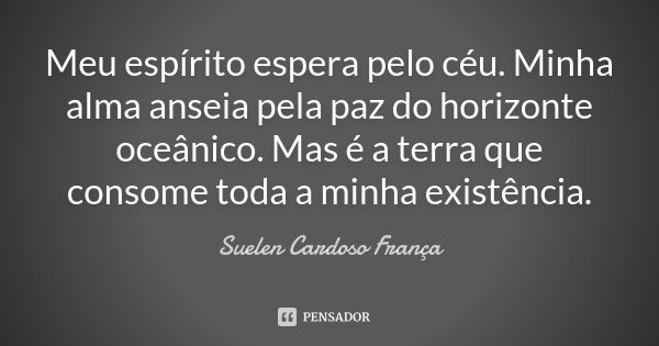 Meu espírito espera pelo céu. Minha alma anseia pela paz do horizonte oceânico. Mas é a terra que consome toda a minha existência.... Frase de Suelen Cardoso França.