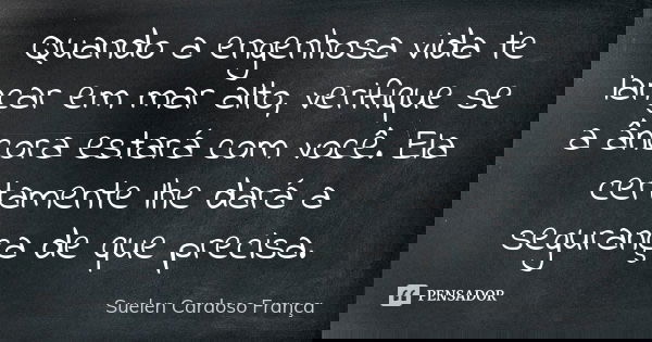 Quando a engenhosa vida te lançar em mar alto, verifique se a âncora estará com você. Ela certamente lhe dará a segurança de que precisa.... Frase de Suelen Cardoso França.