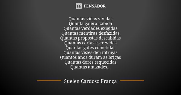 Quantas vidas vividas Quanta galera izibida Quantas verdades exigidas Quantas mentiras desfazidas Quantas propostas descabidas Quantas cartas escrevidas Quantas... Frase de Suelen Cardoso França.