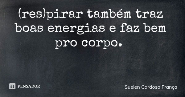 (res)pirar também traz boas energias e faz bem pro corpo.... Frase de Suelen Cardoso França.