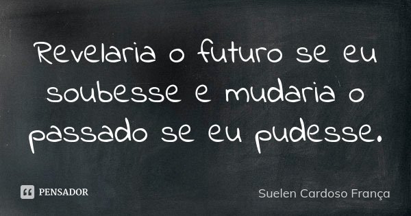 Revelaria o futuro se eu soubesse e mudaria o passado se eu pudesse.... Frase de Suelen Cardoso França.