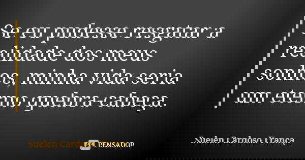 Se eu pudesse resgatar a realidade dos meus sonhos, minha vida seria um eterno quebra-cabeça.... Frase de Suelen Cardoso França.