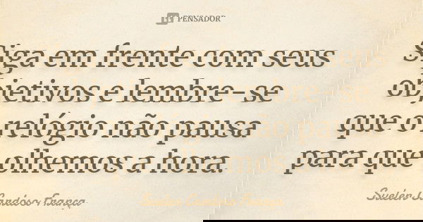 Siga em frente com seus objetivos e lembre-se que o relógio não pausa para que olhemos a hora.... Frase de Suelen Cardoso França.