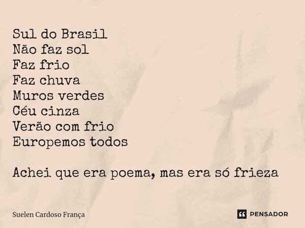 ⁠Sul do Brasil Não faz sol Faz frio Faz chuva Muros verdes Céu cinza Verão com frio Europemos todos Achei que era poema, mas era só frieza... Frase de Suelen Cardoso França.