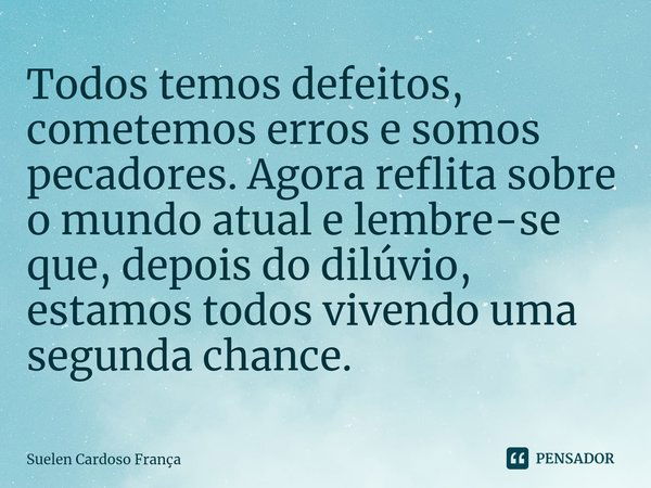 ⁠Todos temos defeitos, cometemos erros e somos pecadores. Agora reflita sobre o mundo atual e lembre-se que, depois do dilúvio, estamos todos vivendo uma segund... Frase de Suelen Cardoso França.