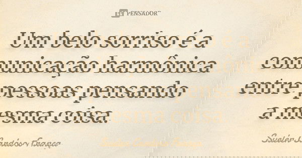 Um belo sorriso é a comunicação harmônica entre pessoas pensando a mesma coisa.... Frase de Suelen Cardoso França.