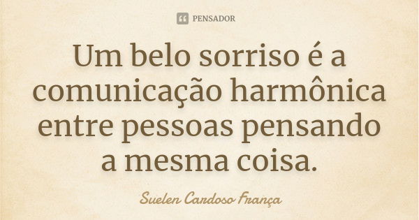 Um belo sorriso é a comunicação harmônica entre pessoas pensando a mesma coisa.... Frase de Suelen Cardoso França.