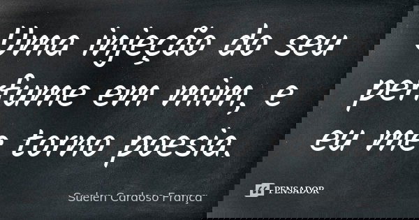 Uma injeção do seu perfume em mim, e eu me torno poesia.... Frase de Suelen Cardoso França.