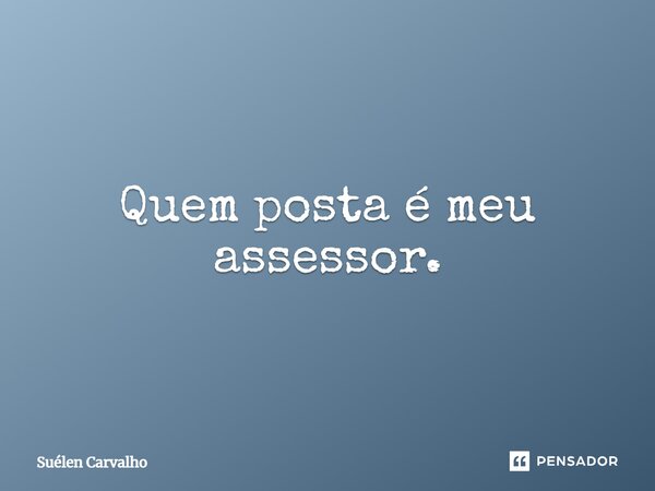 ⁠Quem posta é meu assessor.... Frase de Suélen Carvalho.