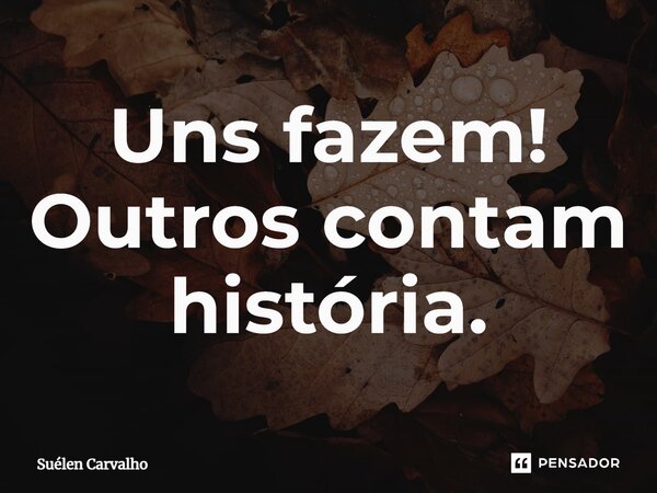 ⁠Uns fazem! Outros contam história.... Frase de Suélen Carvalho.