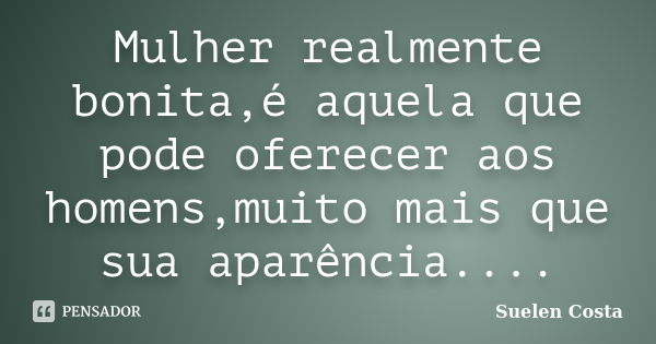 Mulher realmente bonita,é aquela que pode oferecer aos homens,muito mais que sua aparência....... Frase de suelen costa.