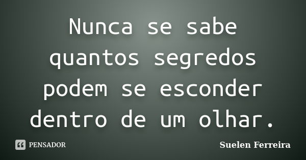 Nunca se sabe quantos segredos podem se esconder dentro de um olhar.... Frase de Suelen Ferreira.