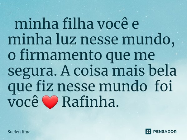 ⁠ minha filha você e minha luz nesse mundo, o firmamento que me segura. A coisa mais bela que fiz nesse mundo foi você ❤️ Rafinha.... Frase de Suelen lima.
