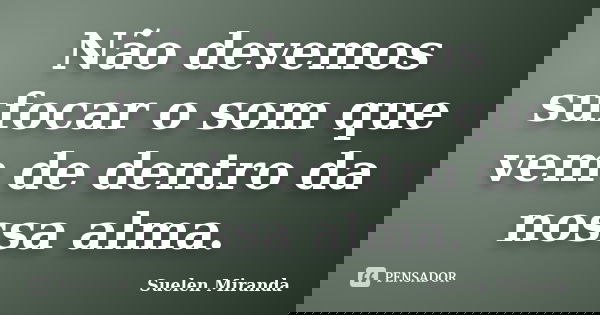 Não devemos sufocar o som que vem de dentro da nossa alma.... Frase de Suélen Miranda.