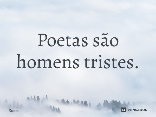 ⁠Poetas são homens tristes.... Frase de SUELEN.