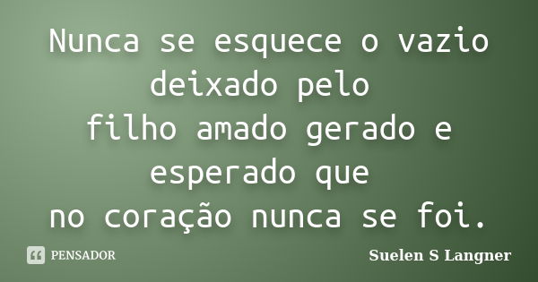 Nunca se esquece o vazio deixado pelo filho amado gerado e esperado que no coração nunca se foi.... Frase de Suelen S Langner.