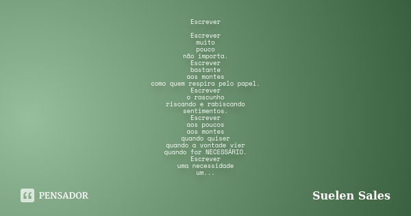 Escrever Escrever muito pouco não importa. Escrever bastante aos montes como quem respira pelo papel. Escrever o rascunho riscando e rabiscando sentimentos. Esc... Frase de Suelen Sales.