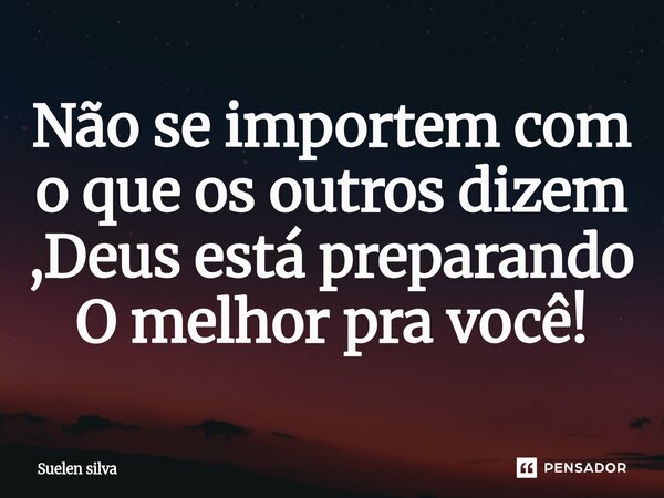 Não se importem com o que os outros dizem ,Deus est⁠á preparando O melhor pra você!... Frase de Suelen Silva.