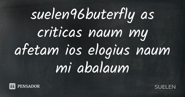 suelen96buterfly as criticas naum my afetam ios elogius naum mi abalaum... Frase de Suelen.