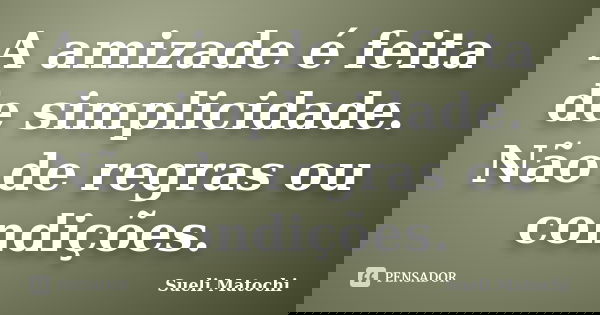 A amizade é feita de simplicidade. Não de regras ou condições.... Frase de Sueli Matochi.