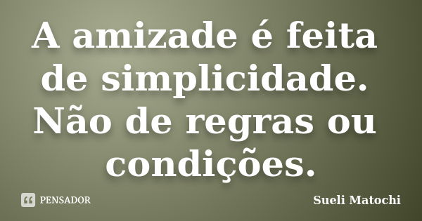 A amizade é feita de simplicidade. Não de regras ou condições.... Frase de Sueli Matochi.