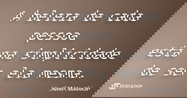 A beleza de cada pessoa está na simplicidade de ser ela mesma.... Frase de Sueli Matochi.