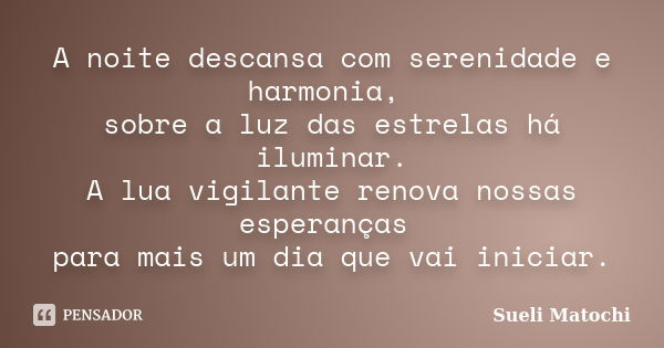 A noite descansa com serenidade e harmonia, sobre a luz das estrelas há iluminar. A lua vigilante renova nossas esperanças para mais um dia que vai iniciar.... Frase de Sueli Matochi.